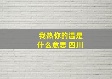 我热你的温是什么意思 四川